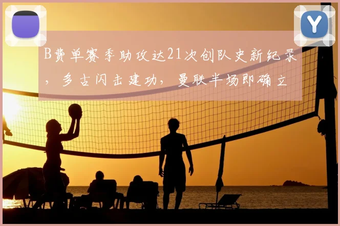 B费单赛季助攻达21次创队史新纪录，多古闪击建功，曼联半场即确立2-0优势力克布莱顿