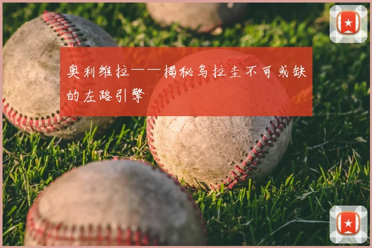 奥利维拉——揭秘乌拉圭不可或缺的左路引擎