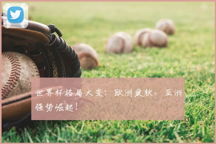 世界杯格局大变：欧洲疲软，亚洲强势崛起！