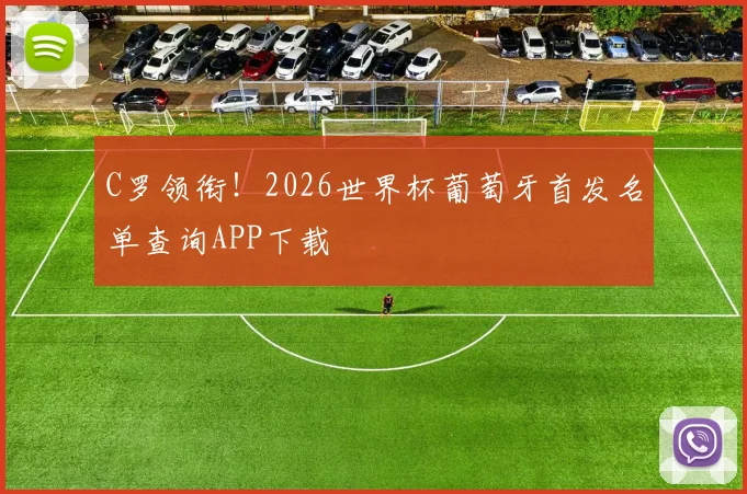 C罗领衔！2026世界杯葡萄牙首发名单查询APP下载
