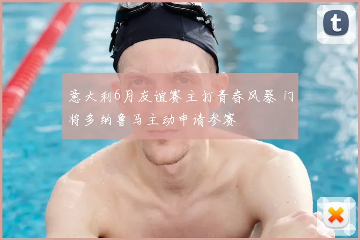 意大利6月友谊赛主打青春风暴 门将多纳鲁马主动申请参赛
