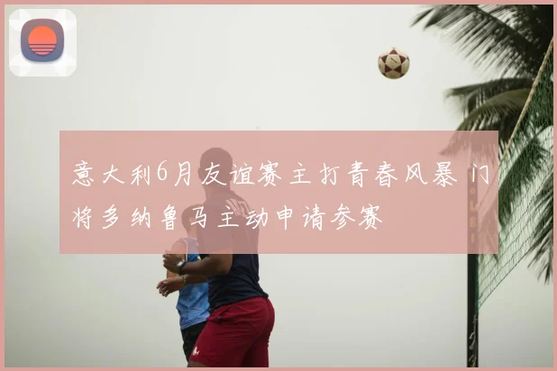 意大利6月友谊赛主打青春风暴 门将多纳鲁马主动申请参赛