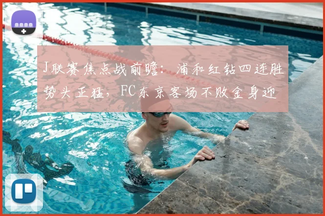 J联赛焦点战前瞻：浦和红钻四连胜势头正猛，FC东京客场不败金身迎考验