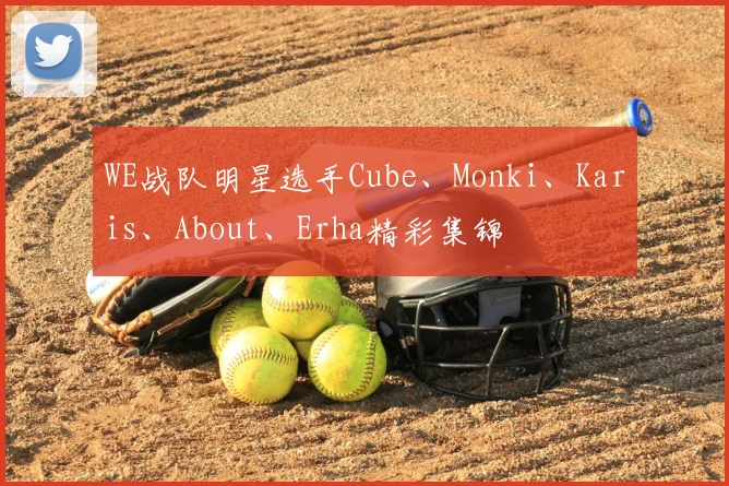 WE战队明星选手Cube、Monki、Karis、About、Erha精彩集锦