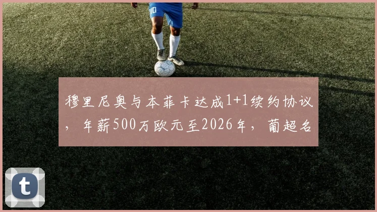 穆里尼奥与本菲卡达成1+1续约协议，年薪500万欧元至2026年，葡超名帅未来去向分析