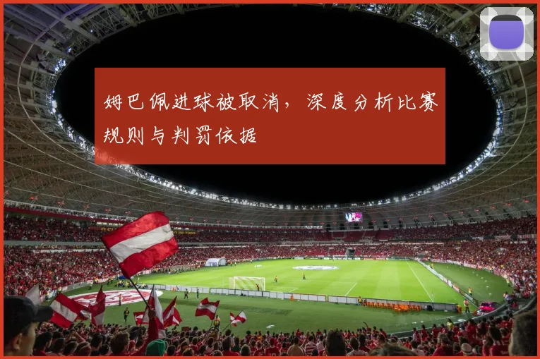 姆巴佩进球被取消，深度分析比赛规则与判罚依据